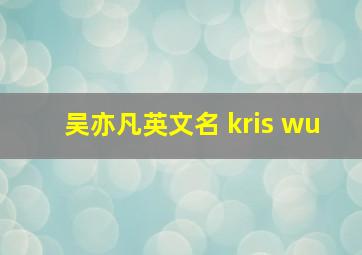 吴亦凡英文名 kris wu